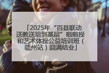 2025年“百县联动送教送培到基层”啦啦操和艺术体操公益培训班（赣州站）圆满结业